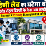 रोहिणी लैब का घटेगा बोझ! साउथ और सेंट्रल दिल्ली के केस अब जल्दी निपटेंगे, शेख सराय में 152 करोड़ की अत्याधुनिक FSL बनेगी
