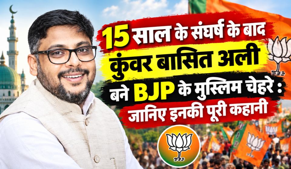 15 साल के संघर्ष के बाद कुंवर बासित अली बने BJP के मुस्लिम चेहरे : जानिए इनकी पूरी कहानी